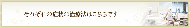 それぞれの症状の治療法はこちらです