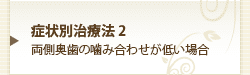 症状別治療法2両側奥歯の噛み合わせが低い場合