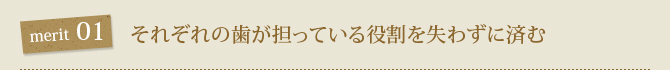 1.　それぞれの歯が担っている役割を失わずに済む