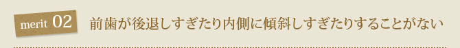 2.　前歯が後退しすぎたり内側に傾斜しすぎたりすることがない