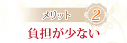 メリット2：負担が少ない