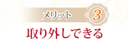 メリット3：取り外しできる